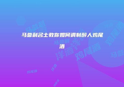 马爹利名士教你如何调制醉人鸡尾酒