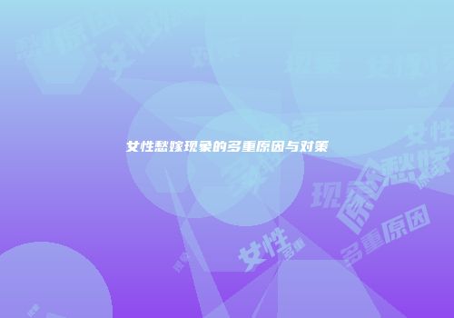 女性愁嫁现象的多重原因与对策