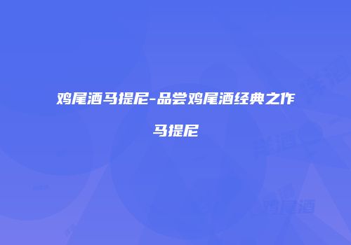 鸡尾酒马提尼-品尝鸡尾酒经典之作马提尼