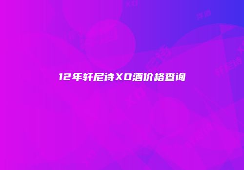12年轩尼诗XO酒价格查询