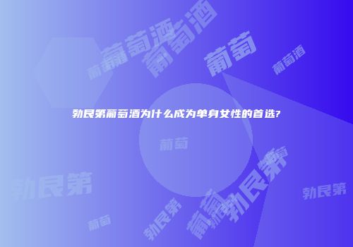 勃艮第葡萄酒为什么成为单身女性的首选?