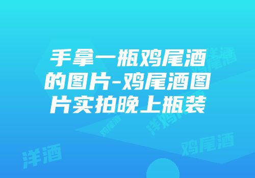手拿一瓶鸡尾酒的图片-鸡尾酒图片实拍晚上瓶装