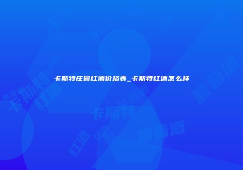 卡斯特庄园红酒价格表_卡斯特红酒怎么样