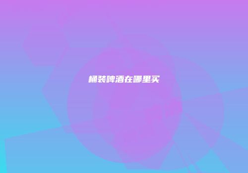 桶装啤酒在哪里买