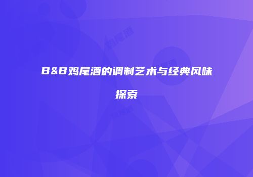 B&B鸡尾酒的调制艺术与经典风味探索