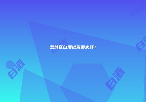 双城区白酒批发哪家好？