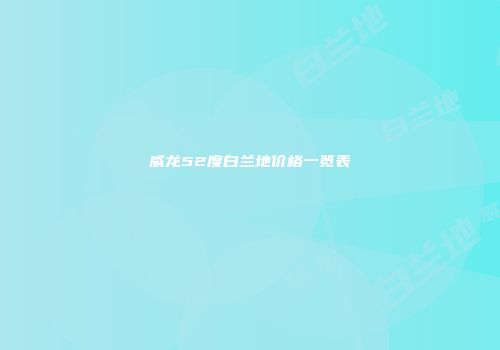 威龙52度白兰地价格一览表