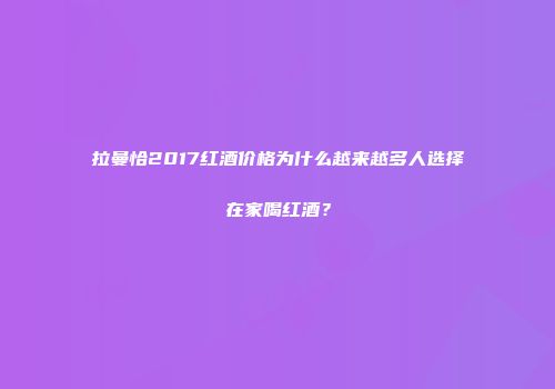 拉曼恰2017红酒价格为什么越来越多人选择在家喝红酒？