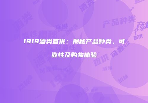 1919酒类直供：揭秘产品种类、可靠性及购物体验