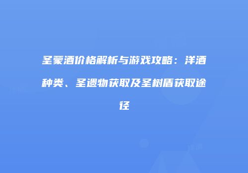 圣蒙酒价格解析与游戏攻略：洋酒种类、圣遗物获取及圣树盾获取途径