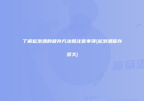 了解起泡酒的储存方法和注意事项(起泡酒保存多久)