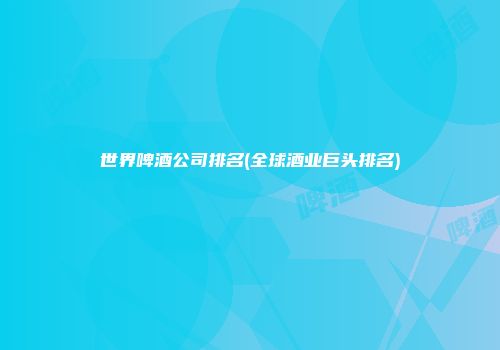 世界啤酒公司排名(全球酒业巨头排名)