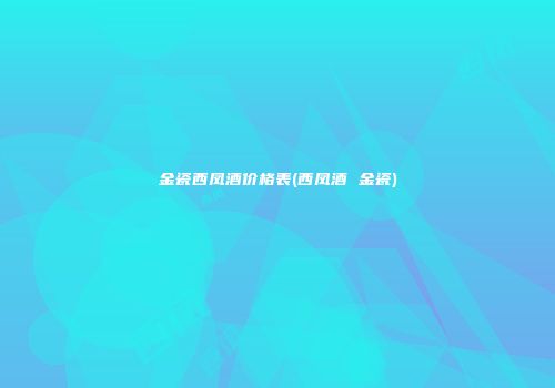 金瓷西凤酒价格表(西凤酒 金瓷)