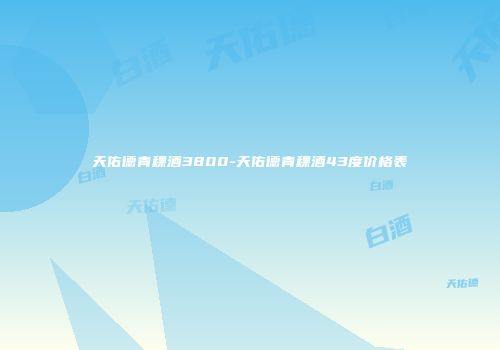 天佑德青稞酒3800-天佑德青稞酒43度价格表