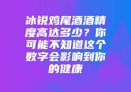 冰锐鸡尾酒酒精度高达多少？你可能不知道这个数字会影响到你的健康