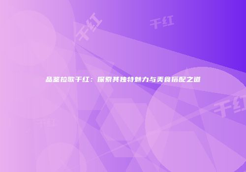 品鉴拉歌干红：探索其独特魅力与美食搭配之道
