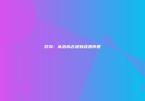 双沟：从治水古地到名酒传世