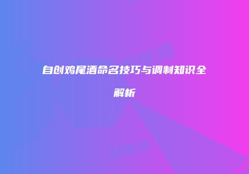 自创鸡尾酒命名技巧与调制知识全解析