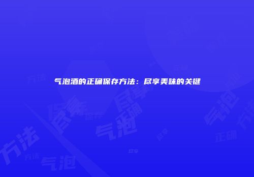 气泡酒的正确保存方法：尽享美味的关键