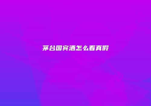 茅台国宾酒怎么看真假