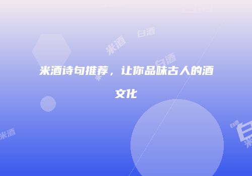 米酒诗句推荐，让你品味古人的酒文化