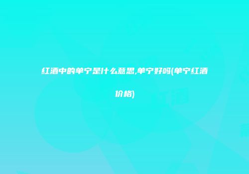 红酒中的单宁是什么意思,单宁好吗(单宁红酒价格)