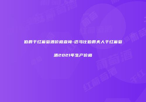 伯爵干红葡萄酒价格查询-迈马仕伯爵夫人干红葡萄酒2021年生产价格