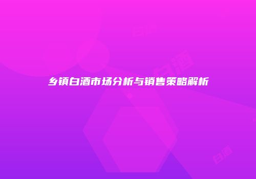 乡镇白酒市场分析与销售策略解析