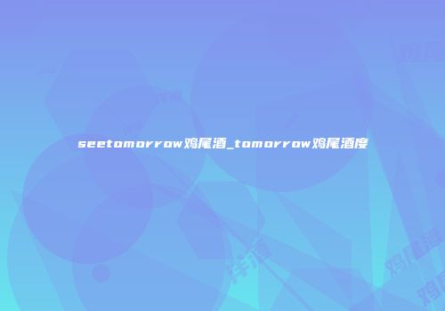 seetomorrow鸡尾酒_tomorrow鸡尾酒度