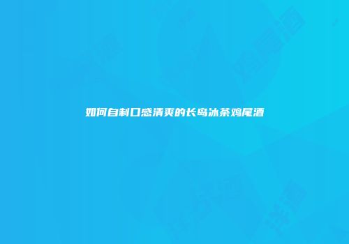 如何自制口感清爽的长岛冰茶鸡尾酒
