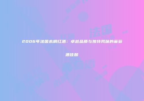 2006年法国木桐红酒：卓越品质与独特风味的葡萄酒佳酿
