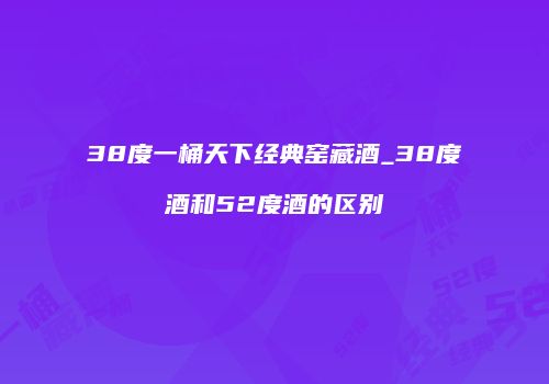 38度一桶天下经典窑藏酒_38度酒和52度酒的区别