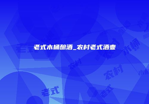 老式木桶酿酒_农村老式酒壶