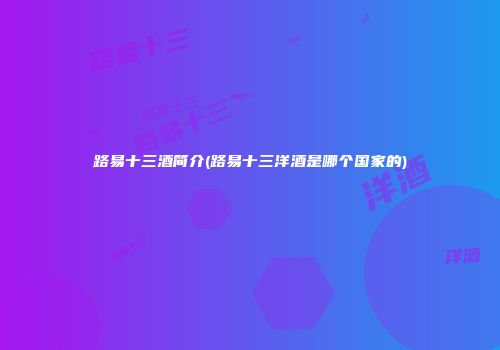 路易十三酒简介(路易十三洋酒是哪个国家的)