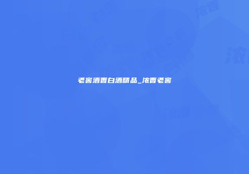 老窖酒香白酒精品_浓香老窖