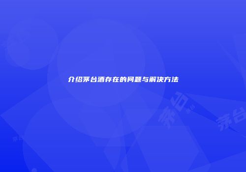 介绍茅台酒存在的问题与解决方法
