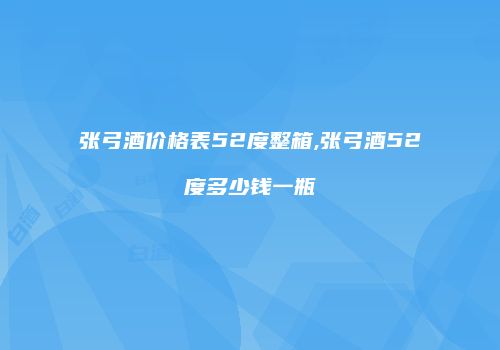 张弓酒价格表52度整箱,张弓酒52度多少钱一瓶