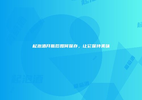 起泡酒开瓶后如何保存，让它保持美味