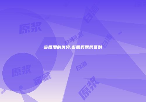 窖藏酒的优势,窖藏和原浆区别