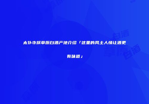 太仆寺旗草原白酒产地介绍「这里的风土人情让酒更有味道」
