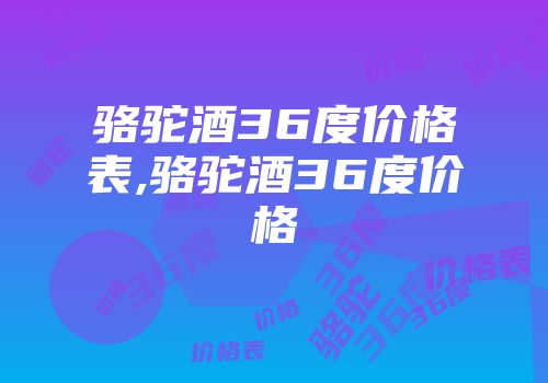 骆驼酒36度价格表,骆驼酒36度价格