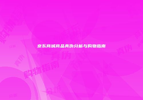京东商城商品真伪分析与购物指南