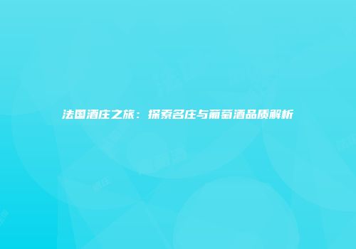 法国酒庄之旅：探索名庄与葡萄酒品质解析