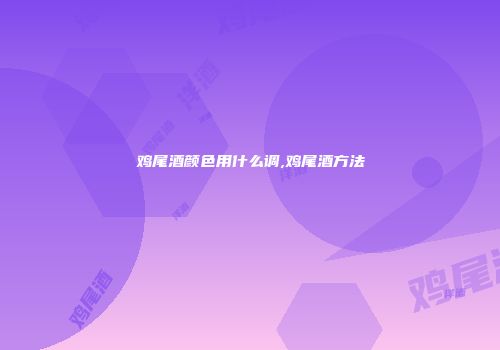 鸡尾酒颜色用什么调,鸡尾酒方法