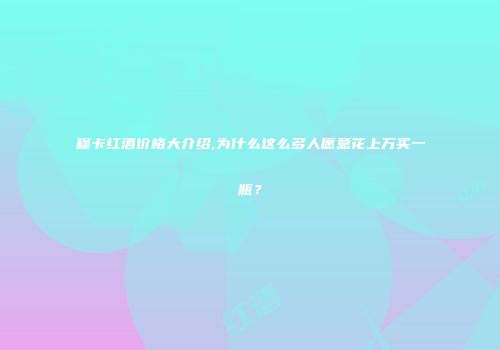 穆卡红酒价格大介绍,为什么这么多人愿意花上万买一瓶？