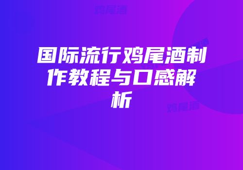 国际流行鸡尾酒制作教程与口感解析
