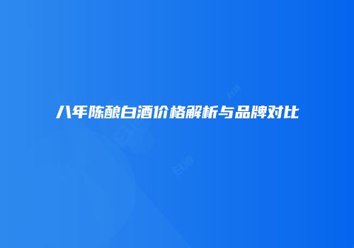 八年陈酿白酒价格解析与品牌对比