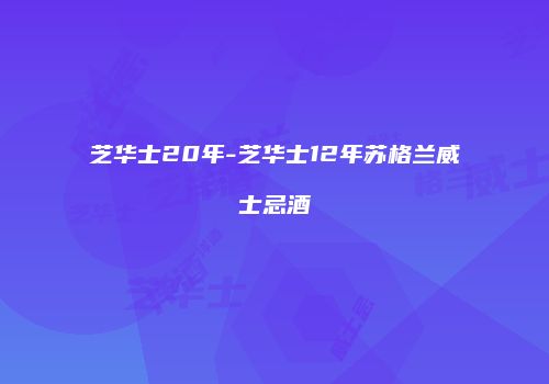 芝华士20年-芝华士12年苏格兰威士忌酒