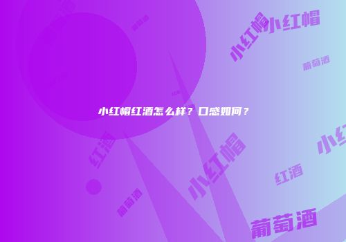 小红帽红酒怎么样？口感如何？