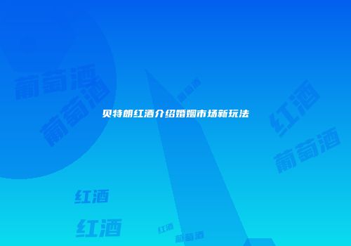 贝特朗红酒介绍婚姻市场新玩法